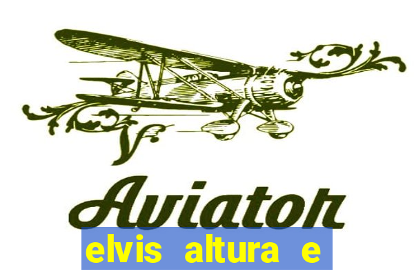 elvis altura e peso elvis bugalu altura e